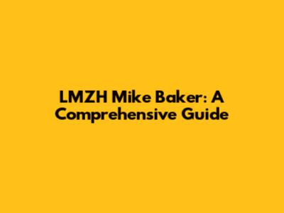 LMZH Mike Baker: A Comprehensive Guide