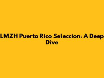LMZH Puerto Rico Seleccion: A Deep Dive