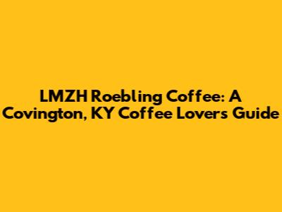 LMZH Roebling Coffee: A Covington, KY Coffee Lover's Guide