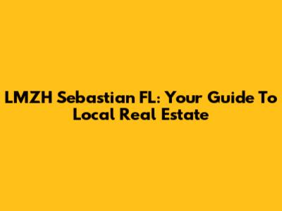 LMZH Sebastian FL: Your Guide To Local Real Estate