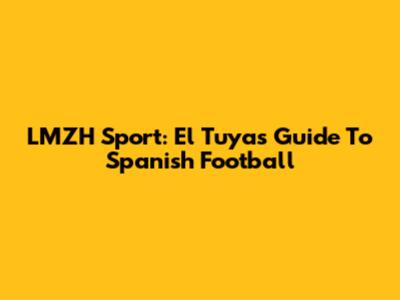 LMZH Sport: El Tuya's Guide To Spanish Football