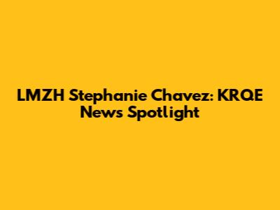 LMZH Stephanie Chavez: KRQE News Spotlight