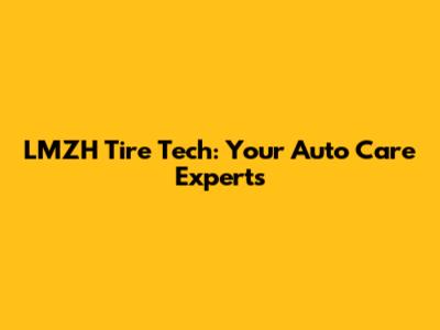 LMZH Tire Tech: Your Auto Care Experts
