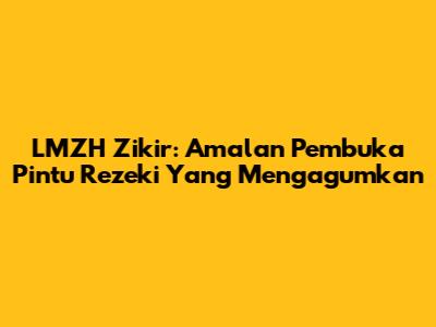 LMZH Zikir: Amalan Pembuka Pintu Rezeki Yang Mengagumkan