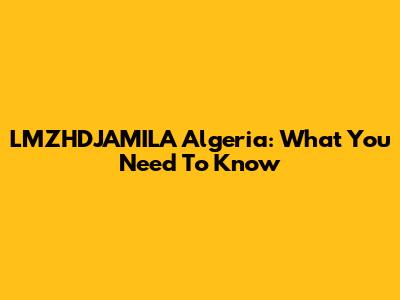 LMZHDJAMILA Algeria: What You Need To Know