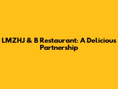 LMZHJ & B Restaurant: A Delicious Partnership