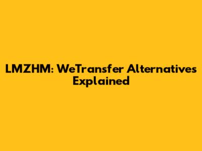 LMZHM: WeTransfer Alternatives Explained