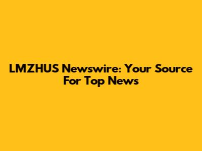 LMZHUS Newswire: Your Source For Top News