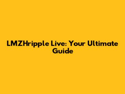 LMZHripple Live: Your Ultimate Guide
