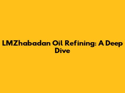 LMZhabadan Oil Refining: A Deep Dive