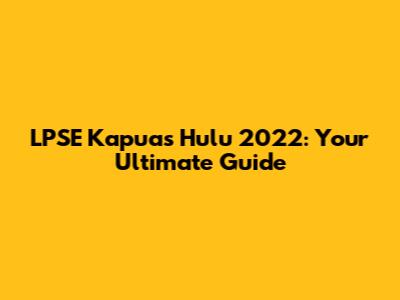 LPSE Kapuas Hulu 2022: Your Ultimate Guide