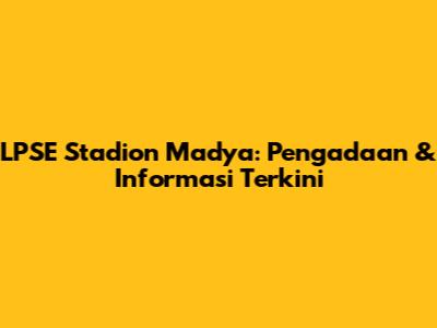 LPSE Stadion Madya: Pengadaan & Informasi Terkini