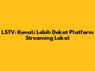 LSTV: Kenali Lebih Dekat Platform Streaming Lokal