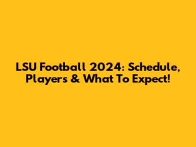 LSU Football 2024: Schedule, Players & What To Expect!