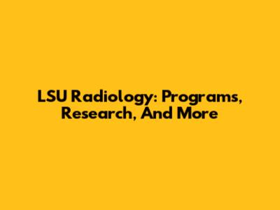 LSU Radiology: Programs, Research, And More