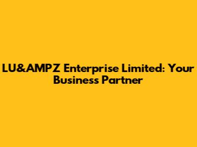LU&AMPZ Enterprise Limited: Your Business Partner