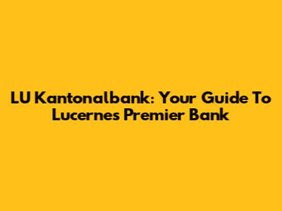 LU Kantonalbank: Your Guide To Lucerne's Premier Bank