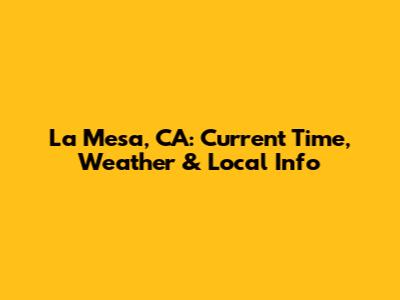 La Mesa, CA: Current Time, Weather & Local Info