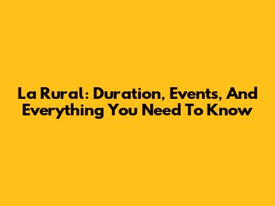 La Rural: Duration, Events, And Everything You Need To Know