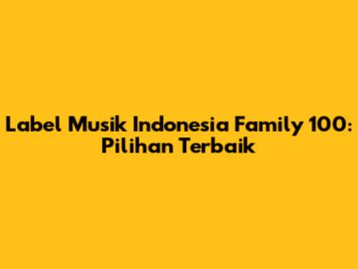 Label Musik Indonesia Family 100: Pilihan Terbaik
