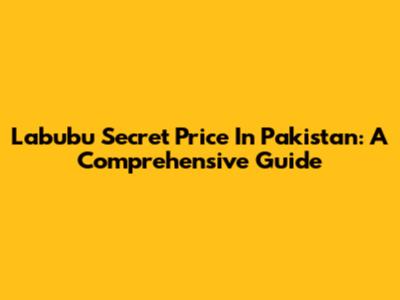 Labubu Secret Price In Pakistan: A Comprehensive Guide