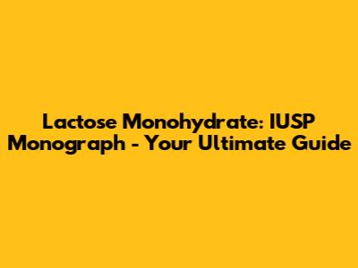 Lactose Monohydrate: IUSP Monograph - Your Ultimate Guide
