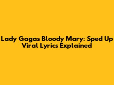 Lady Gaga's Bloody Mary: Sped Up Viral Lyrics Explained
