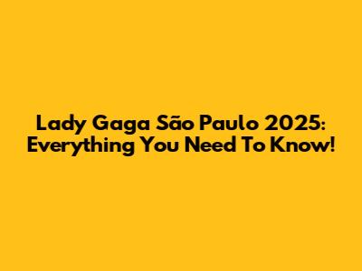 Lady Gaga São Paulo 2025: Everything You Need To Know!