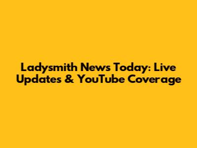 Ladysmith News Today: Live Updates & YouTube Coverage