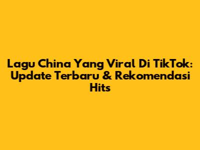 Lagu China Yang Viral Di TikTok: Update Terbaru & Rekomendasi Hits