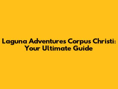Laguna Adventures Corpus Christi: Your Ultimate Guide
