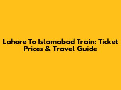 Lahore To Islamabad Train: Ticket Prices & Travel Guide