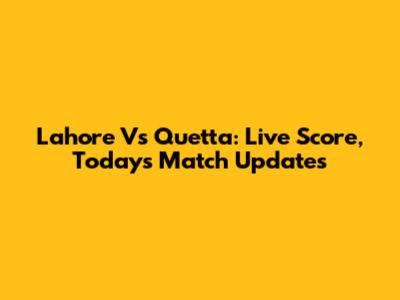 Lahore Vs Quetta: Live Score, Today's Match Updates