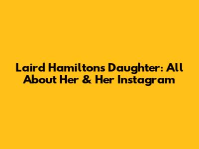 Laird Hamilton's Daughter: All About Her & Her Instagram