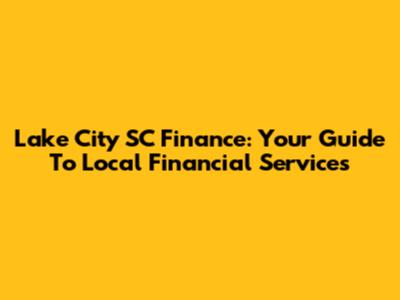 Lake City SC Finance: Your Guide To Local Financial Services