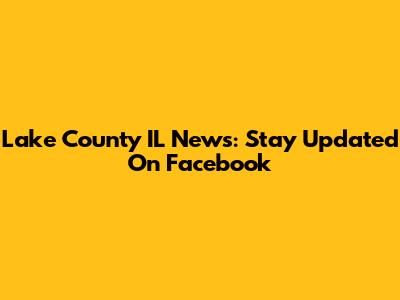 Lake County IL News: Stay Updated On Facebook