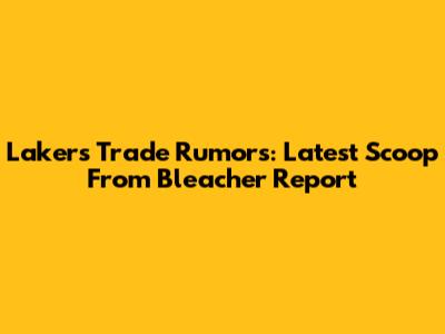 Lakers Trade Rumors: Latest Scoop From Bleacher Report