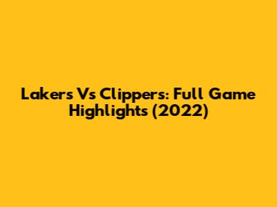 Lakers Vs Clippers: Full Game Highlights (2022)