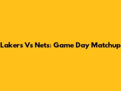 Lakers Vs Nets: Game Day Matchup