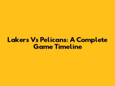 Lakers Vs Pelicans: A Complete Game Timeline