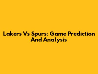 Lakers Vs Spurs: Game Prediction And Analysis