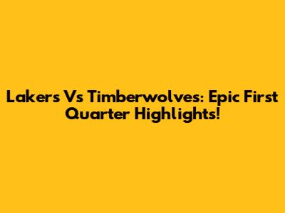 Lakers Vs Timberwolves: Epic First Quarter Highlights!