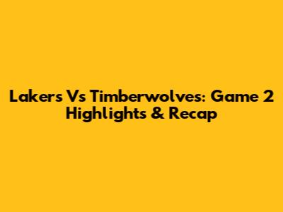 Lakers Vs Timberwolves: Game 2 Highlights & Recap