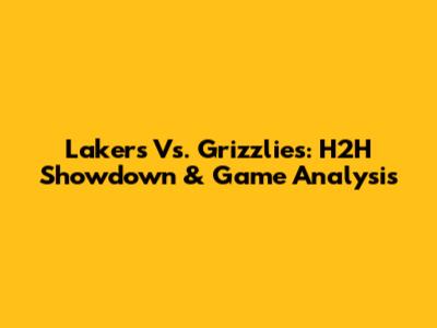 Lakers Vs. Grizzlies: H2H Showdown & Game Analysis