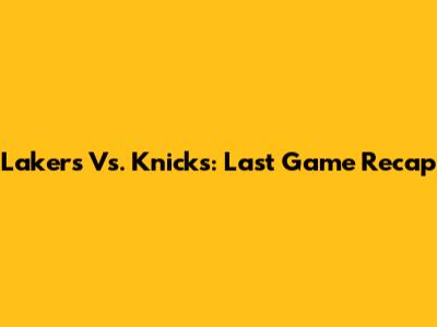 Lakers Vs. Knicks: Last Game Recap