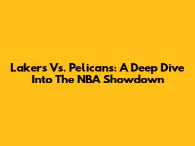 Lakers Vs. Pelicans: A Deep Dive Into The NBA Showdown
