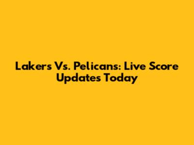 Lakers Vs. Pelicans: Live Score Updates Today