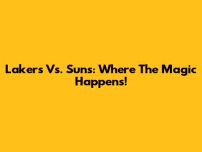 Lakers Vs. Suns: Where The Magic Happens!
