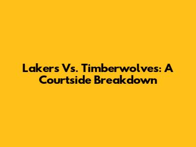 Lakers Vs. Timberwolves: A Courtside Breakdown