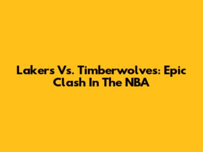 Lakers Vs. Timberwolves: Epic Clash In The NBA